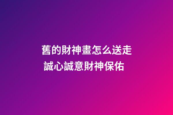 舊的財神畫怎么送走 誠心誠意財神保佑
